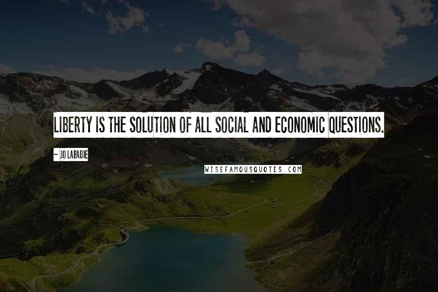 Jo Labadie Quotes: Liberty is the solution of all social and economic questions.