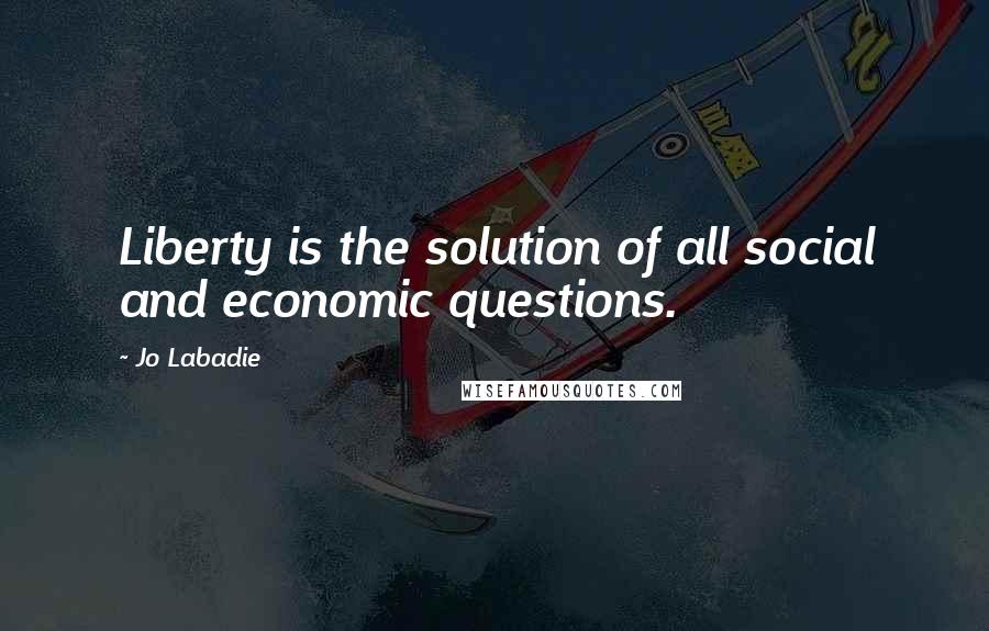 Jo Labadie Quotes: Liberty is the solution of all social and economic questions.