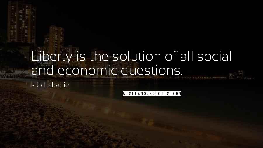 Jo Labadie Quotes: Liberty is the solution of all social and economic questions.