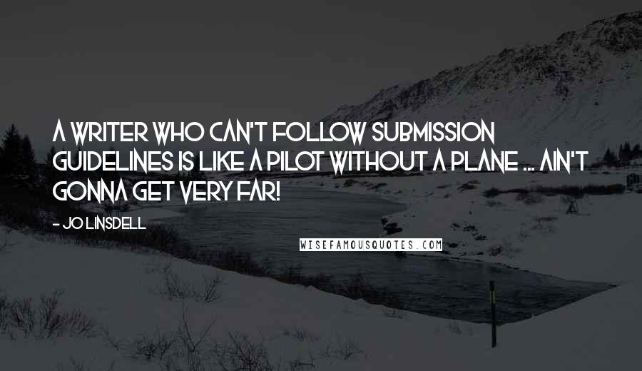 Jo Linsdell Quotes: A writer who can't follow submission guidelines is like a pilot without a plane ... ain't gonna get very far!