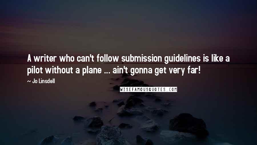 Jo Linsdell Quotes: A writer who can't follow submission guidelines is like a pilot without a plane ... ain't gonna get very far!