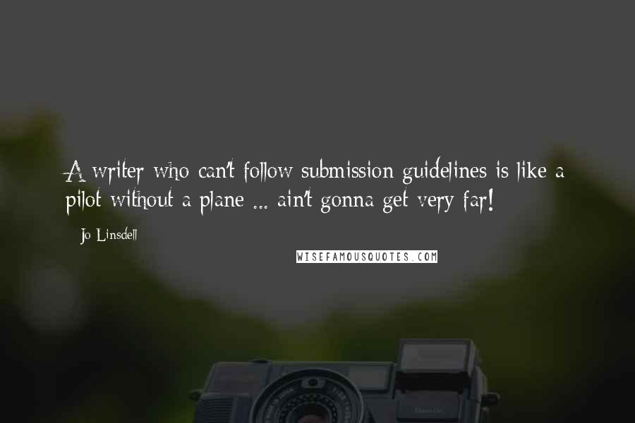 Jo Linsdell Quotes: A writer who can't follow submission guidelines is like a pilot without a plane ... ain't gonna get very far!