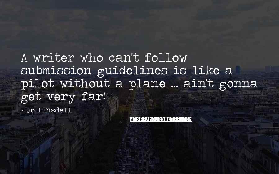 Jo Linsdell Quotes: A writer who can't follow submission guidelines is like a pilot without a plane ... ain't gonna get very far!