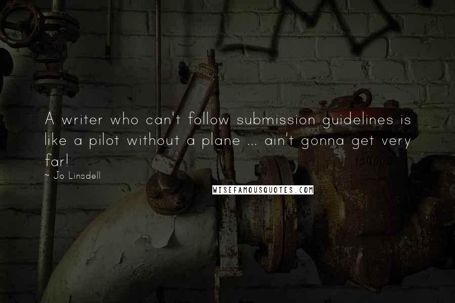Jo Linsdell Quotes: A writer who can't follow submission guidelines is like a pilot without a plane ... ain't gonna get very far!