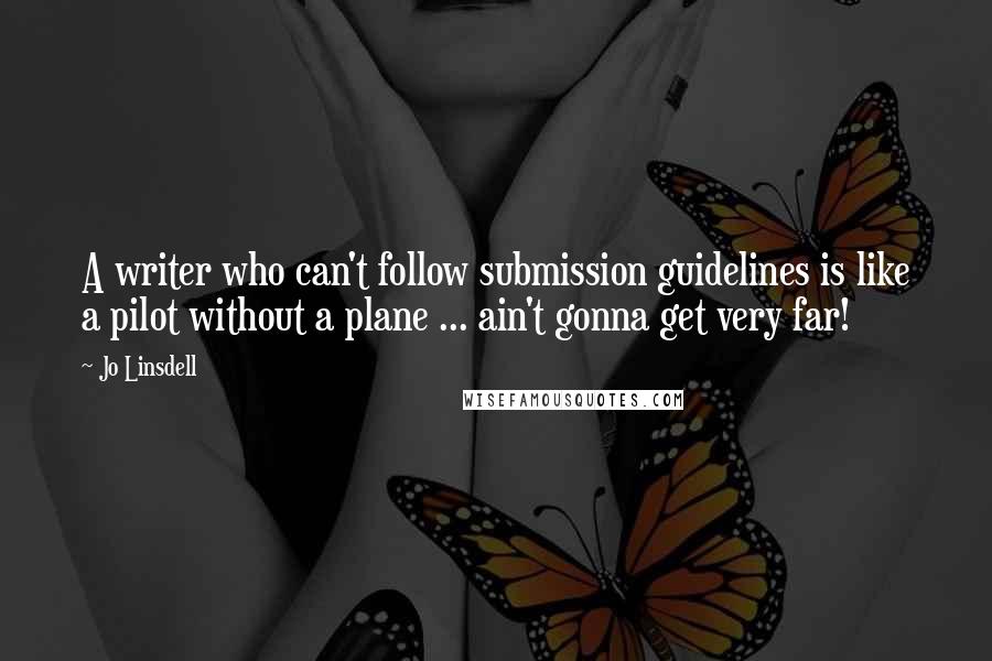 Jo Linsdell Quotes: A writer who can't follow submission guidelines is like a pilot without a plane ... ain't gonna get very far!