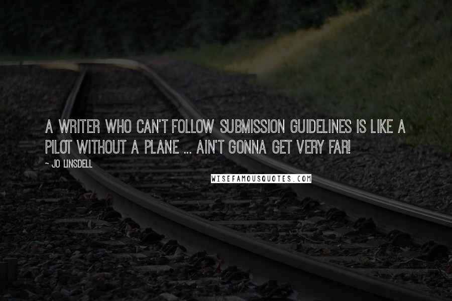 Jo Linsdell Quotes: A writer who can't follow submission guidelines is like a pilot without a plane ... ain't gonna get very far!