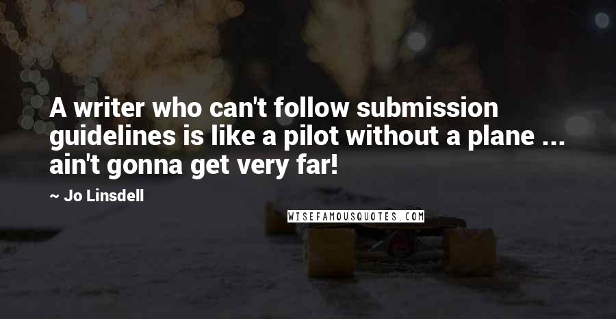 Jo Linsdell Quotes: A writer who can't follow submission guidelines is like a pilot without a plane ... ain't gonna get very far!