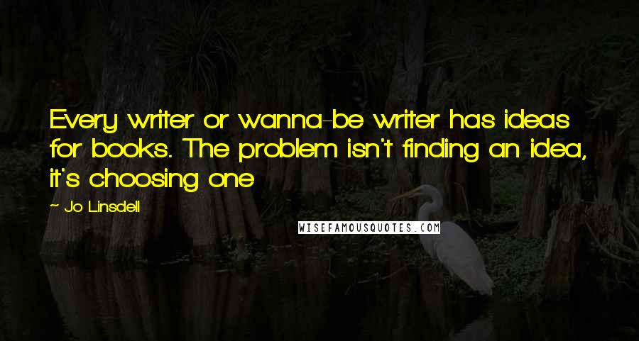 Jo Linsdell Quotes: Every writer or wanna-be writer has ideas for books. The problem isn't finding an idea, it's choosing one