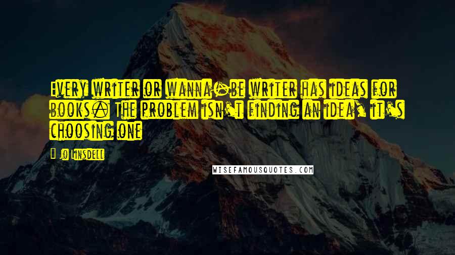 Jo Linsdell Quotes: Every writer or wanna-be writer has ideas for books. The problem isn't finding an idea, it's choosing one