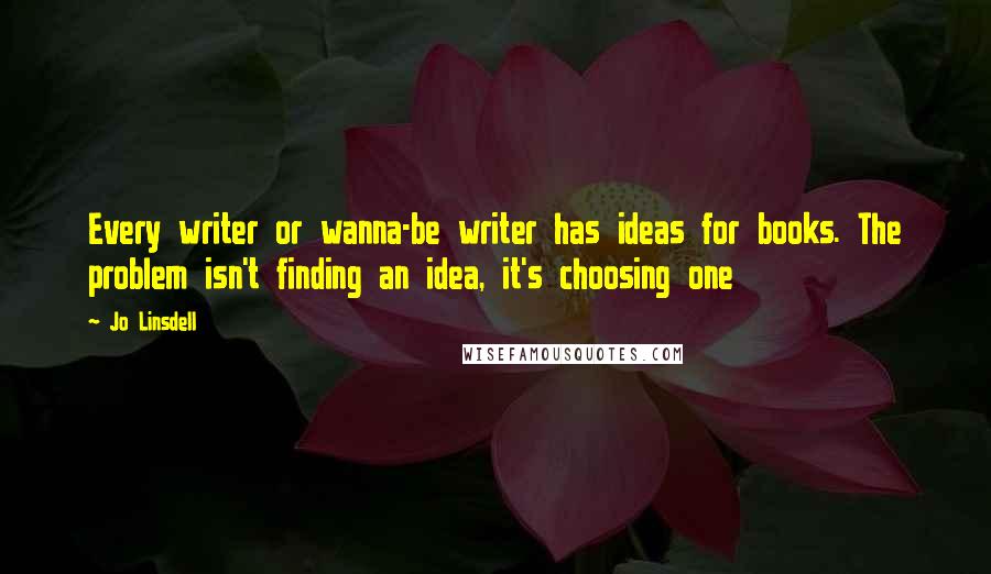 Jo Linsdell Quotes: Every writer or wanna-be writer has ideas for books. The problem isn't finding an idea, it's choosing one