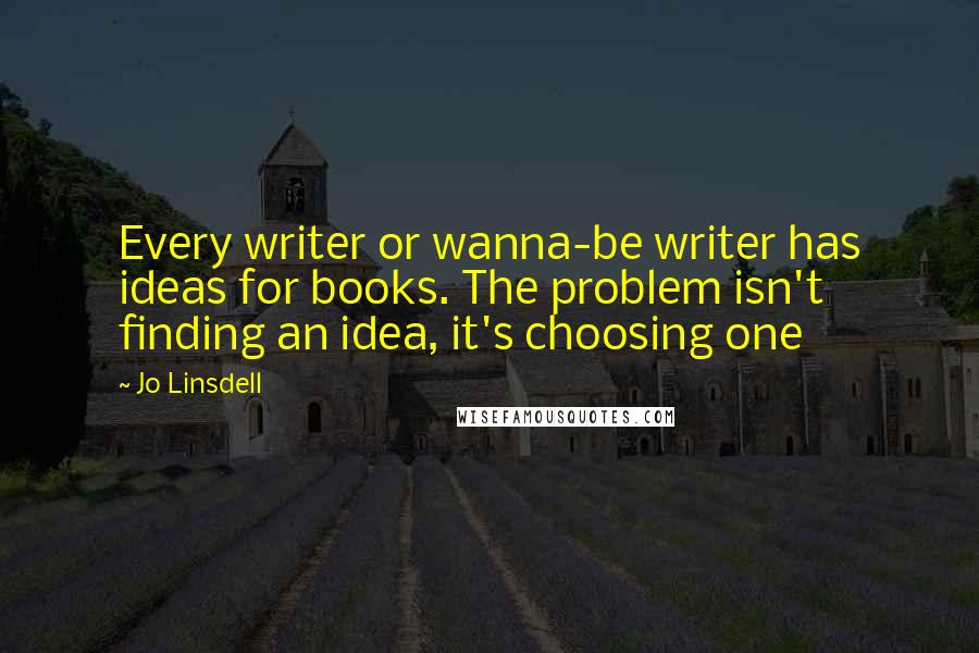 Jo Linsdell Quotes: Every writer or wanna-be writer has ideas for books. The problem isn't finding an idea, it's choosing one