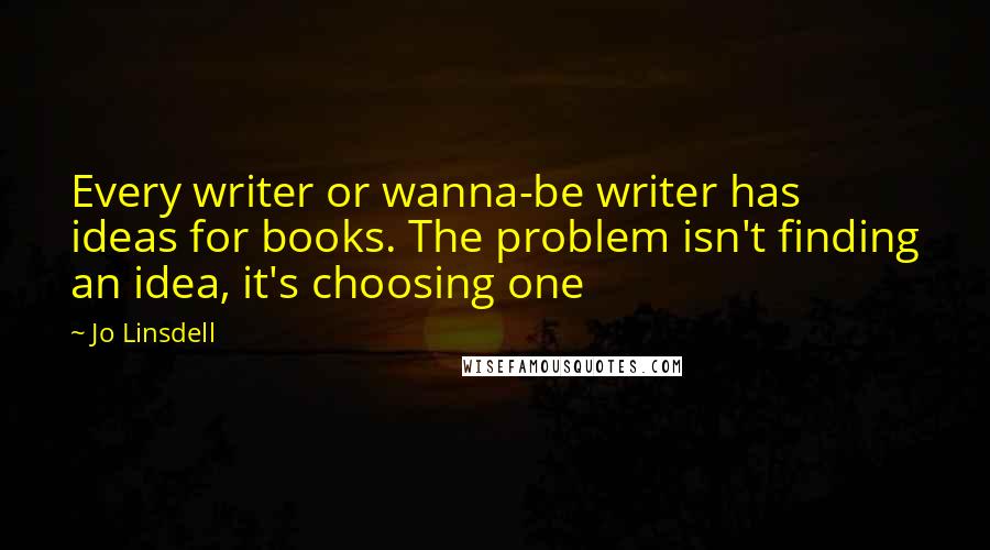 Jo Linsdell Quotes: Every writer or wanna-be writer has ideas for books. The problem isn't finding an idea, it's choosing one