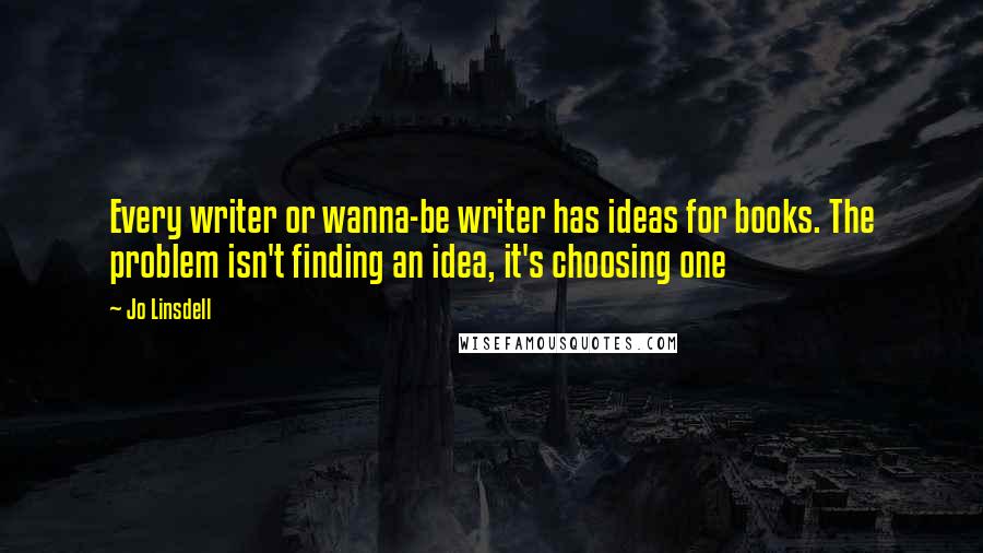 Jo Linsdell Quotes: Every writer or wanna-be writer has ideas for books. The problem isn't finding an idea, it's choosing one