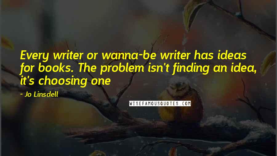 Jo Linsdell Quotes: Every writer or wanna-be writer has ideas for books. The problem isn't finding an idea, it's choosing one