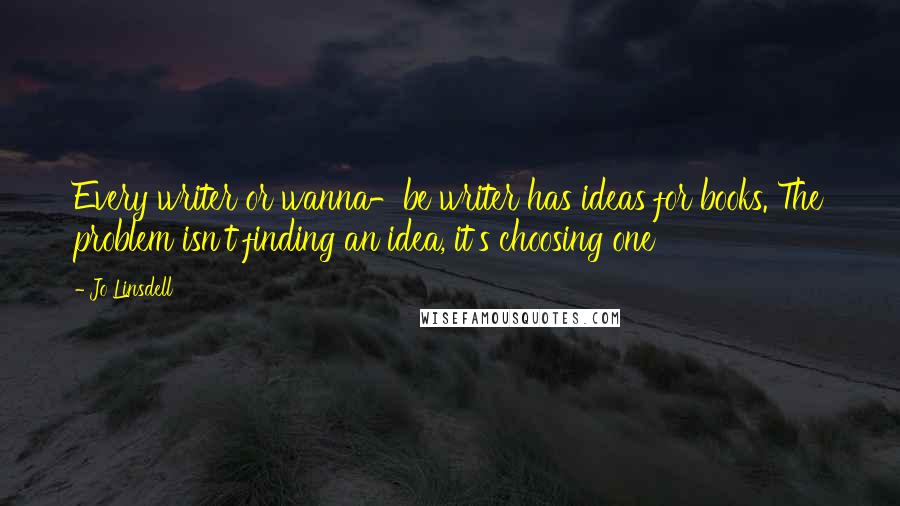 Jo Linsdell Quotes: Every writer or wanna-be writer has ideas for books. The problem isn't finding an idea, it's choosing one