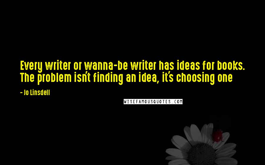 Jo Linsdell Quotes: Every writer or wanna-be writer has ideas for books. The problem isn't finding an idea, it's choosing one