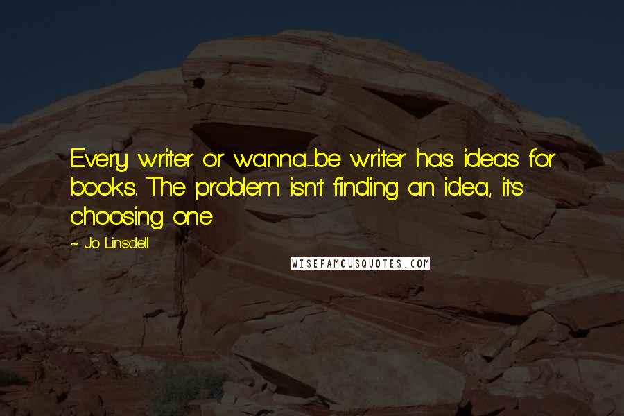 Jo Linsdell Quotes: Every writer or wanna-be writer has ideas for books. The problem isn't finding an idea, it's choosing one