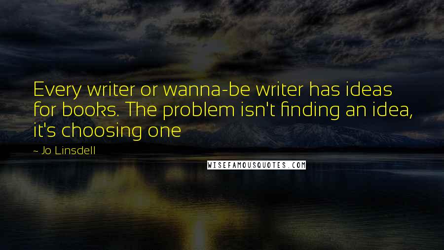 Jo Linsdell Quotes: Every writer or wanna-be writer has ideas for books. The problem isn't finding an idea, it's choosing one