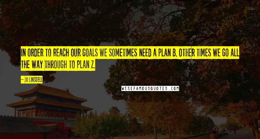 Jo Linsdell Quotes: In order to reach our goals we sometimes need a plan B. Other times we go all the way through to plan Z.