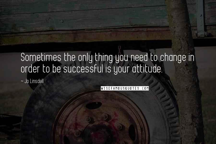 Jo Linsdell Quotes: Sometimes the only thing you need to change in order to be successful is your attitude.