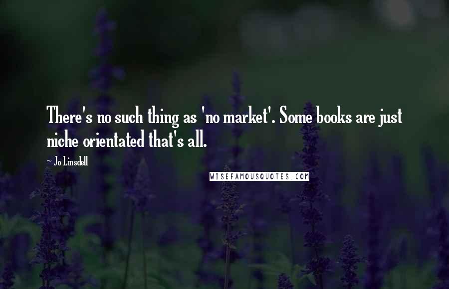 Jo Linsdell Quotes: There's no such thing as 'no market'. Some books are just niche orientated that's all.