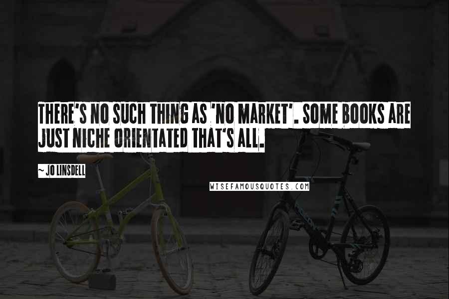 Jo Linsdell Quotes: There's no such thing as 'no market'. Some books are just niche orientated that's all.