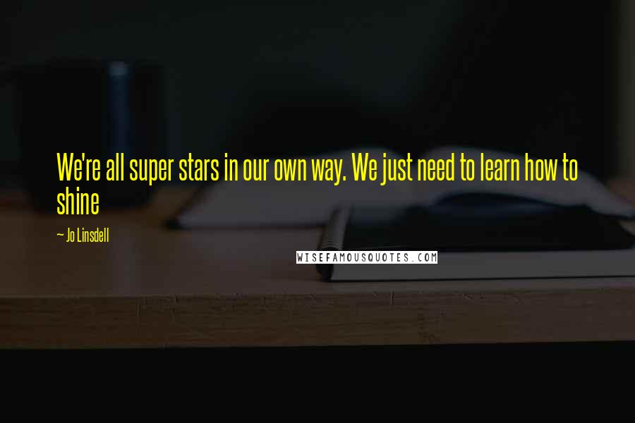 Jo Linsdell Quotes: We're all super stars in our own way. We just need to learn how to shine