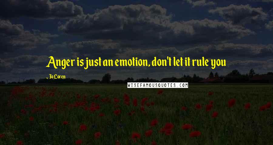 Jo Loren Quotes: Anger is just an emotion, don't let it rule you