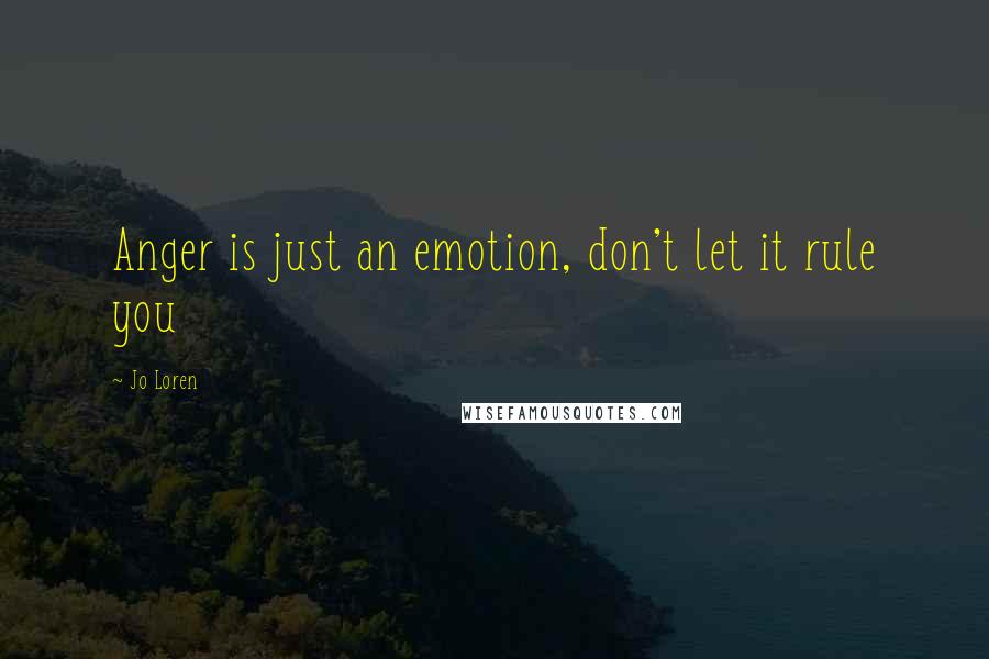 Jo Loren Quotes: Anger is just an emotion, don't let it rule you