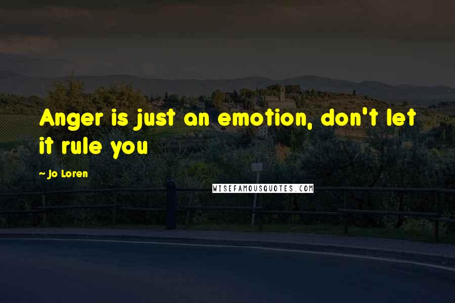 Jo Loren Quotes: Anger is just an emotion, don't let it rule you