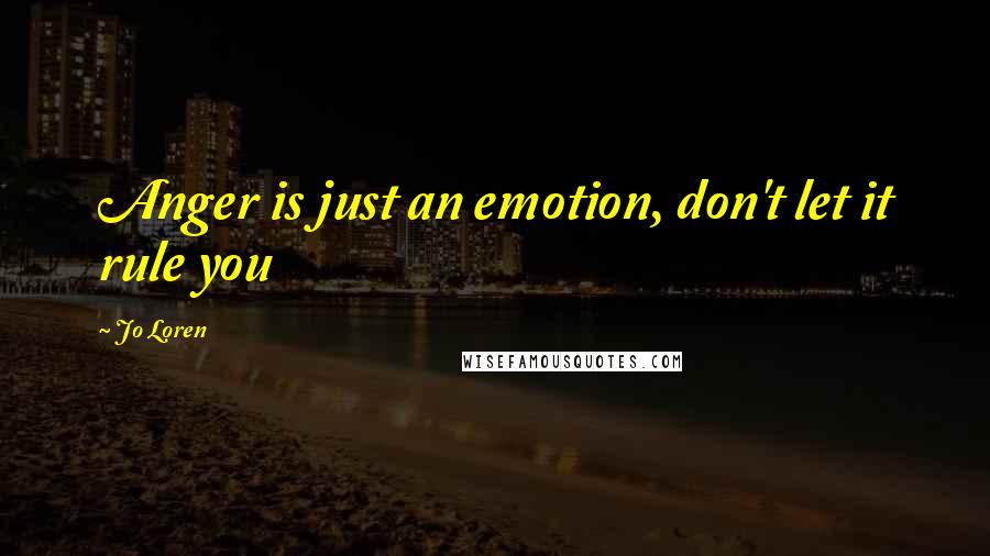 Jo Loren Quotes: Anger is just an emotion, don't let it rule you