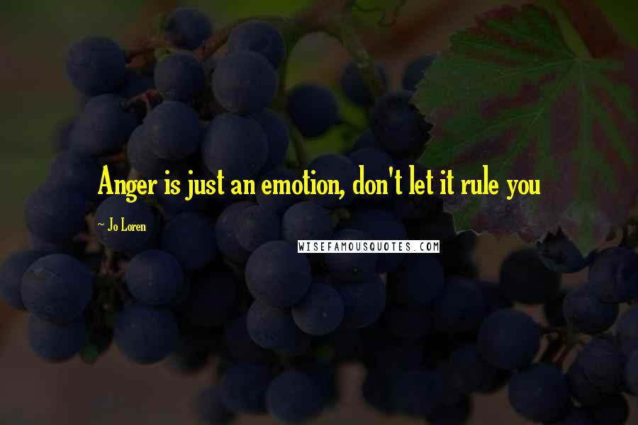 Jo Loren Quotes: Anger is just an emotion, don't let it rule you