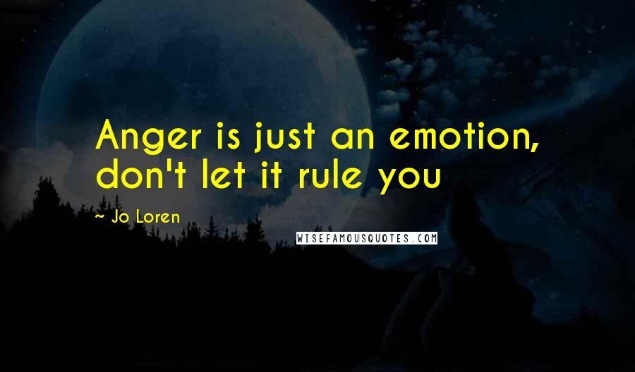 Jo Loren Quotes: Anger is just an emotion, don't let it rule you