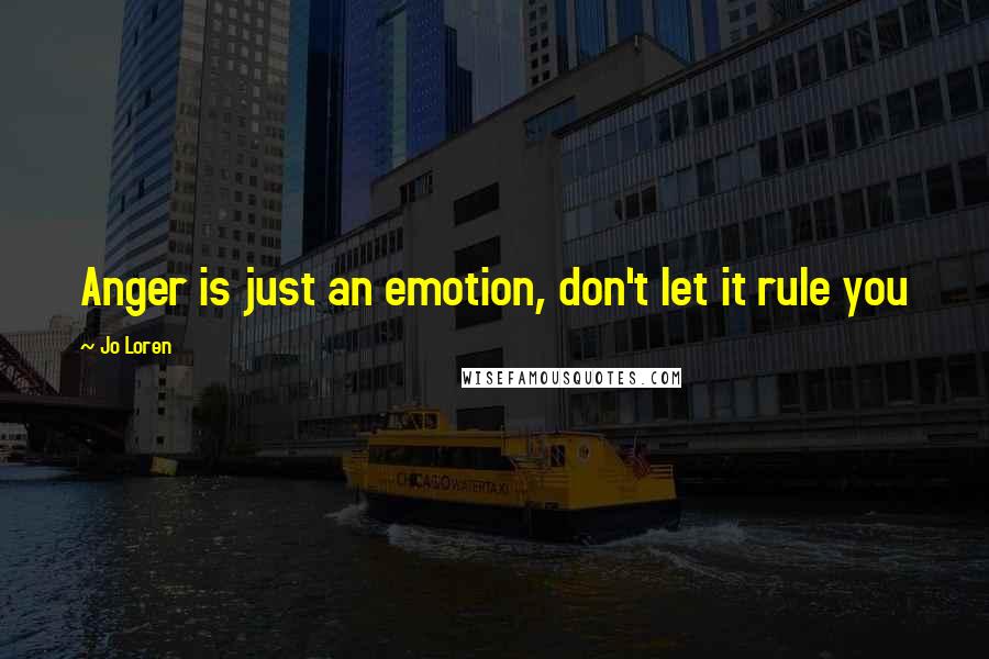 Jo Loren Quotes: Anger is just an emotion, don't let it rule you