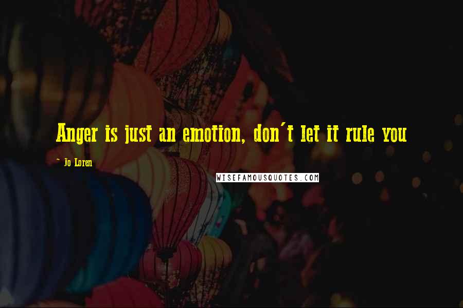 Jo Loren Quotes: Anger is just an emotion, don't let it rule you