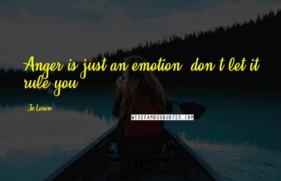 Jo Loren Quotes: Anger is just an emotion, don't let it rule you