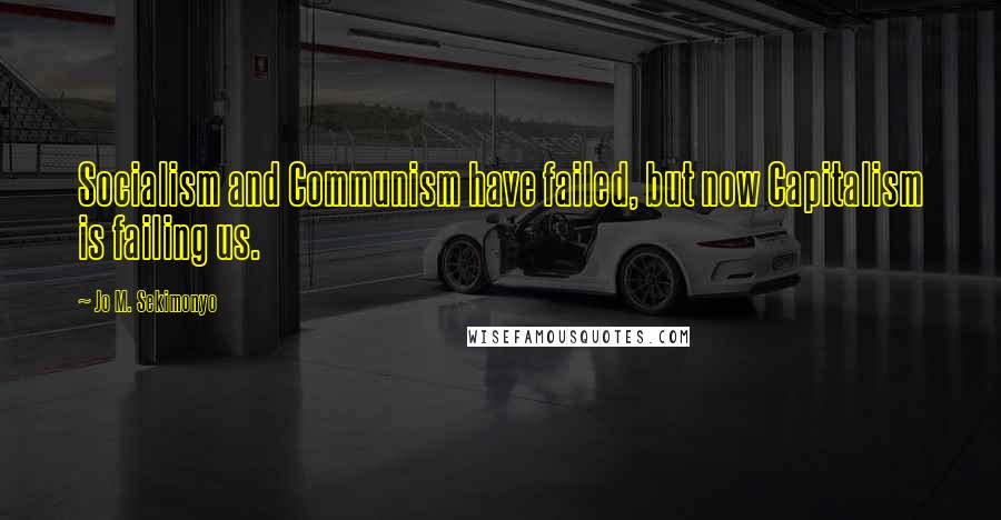 Jo M. Sekimonyo Quotes: Socialism and Communism have failed, but now Capitalism is failing us.