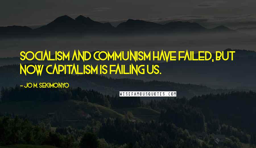 Jo M. Sekimonyo Quotes: Socialism and Communism have failed, but now Capitalism is failing us.