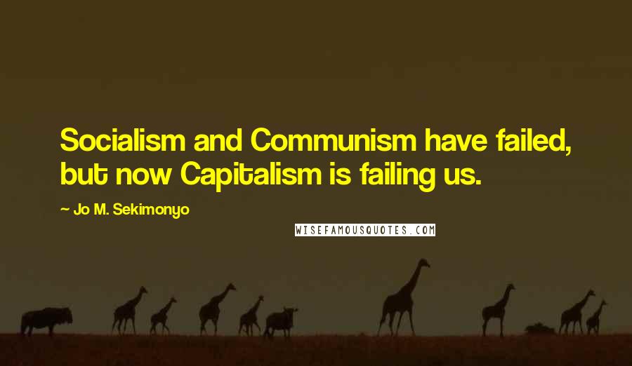 Jo M. Sekimonyo Quotes: Socialism and Communism have failed, but now Capitalism is failing us.