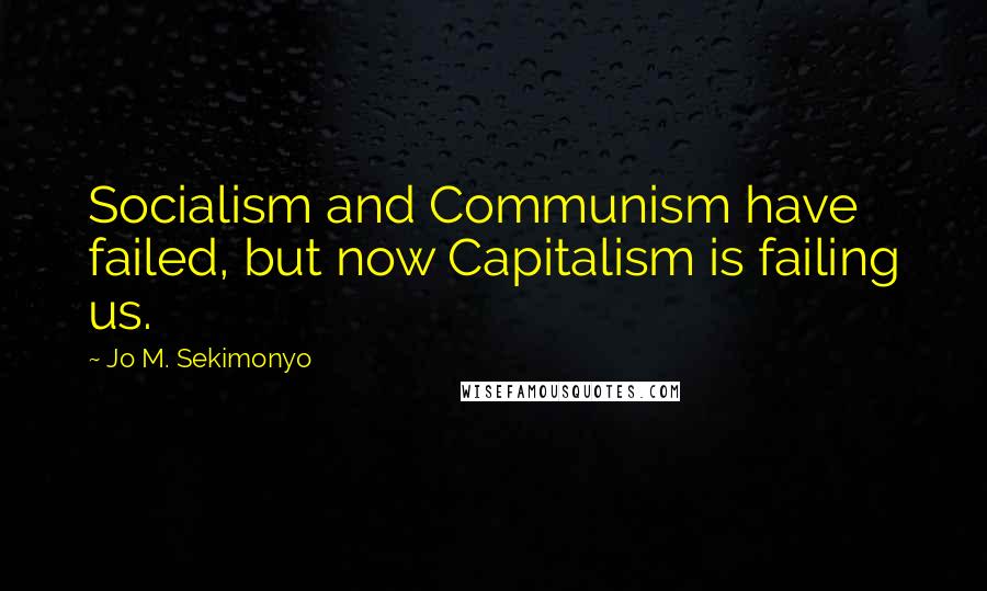 Jo M. Sekimonyo Quotes: Socialism and Communism have failed, but now Capitalism is failing us.