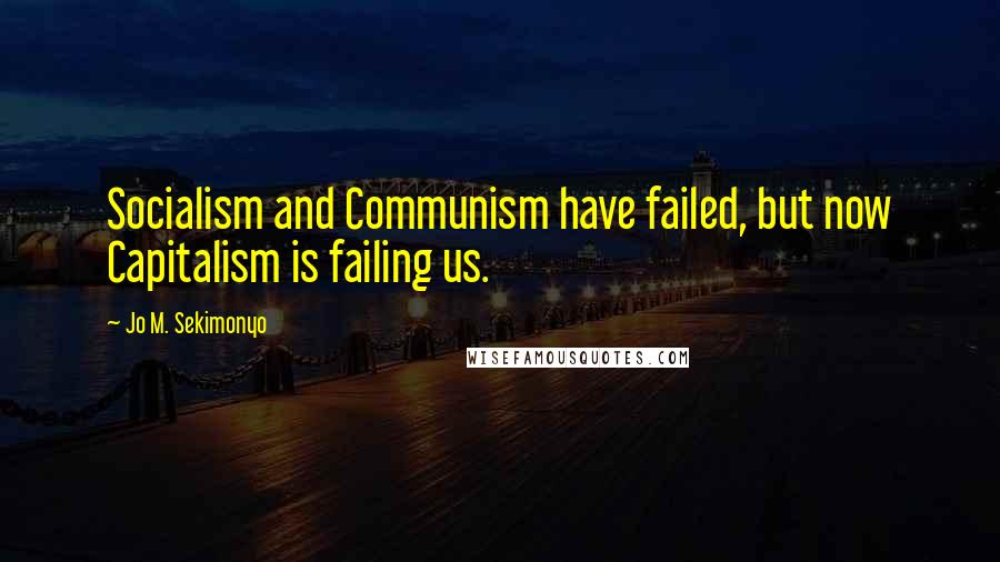 Jo M. Sekimonyo Quotes: Socialism and Communism have failed, but now Capitalism is failing us.