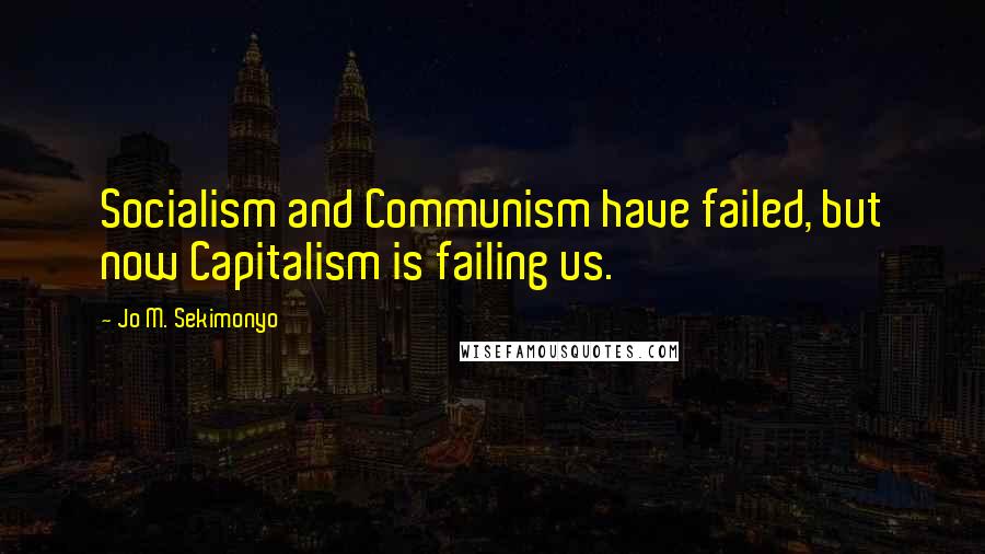 Jo M. Sekimonyo Quotes: Socialism and Communism have failed, but now Capitalism is failing us.