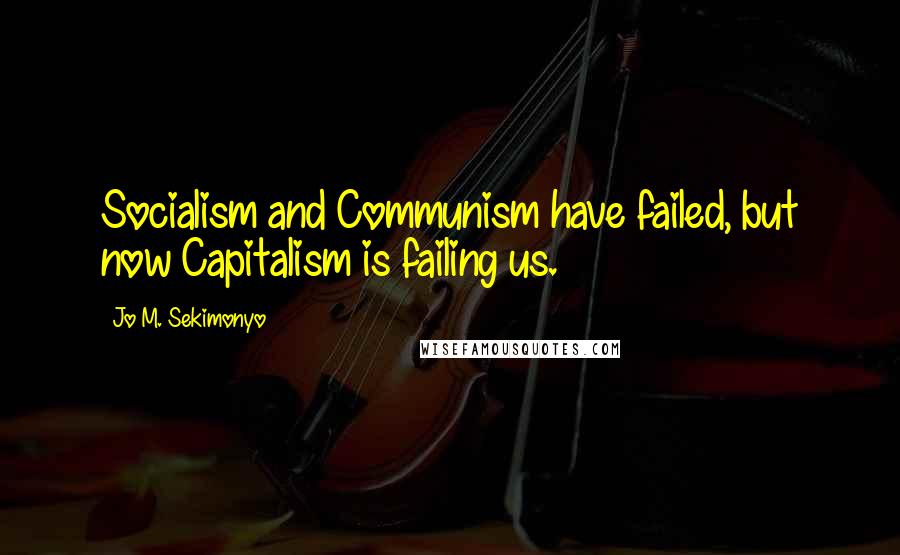 Jo M. Sekimonyo Quotes: Socialism and Communism have failed, but now Capitalism is failing us.