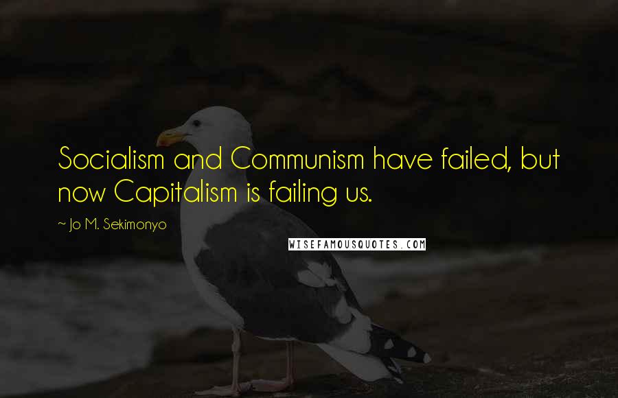 Jo M. Sekimonyo Quotes: Socialism and Communism have failed, but now Capitalism is failing us.