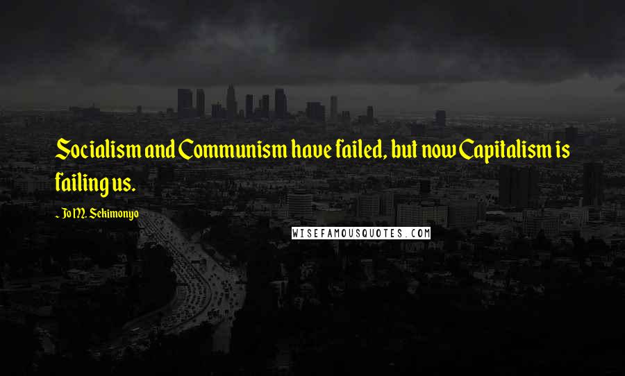 Jo M. Sekimonyo Quotes: Socialism and Communism have failed, but now Capitalism is failing us.