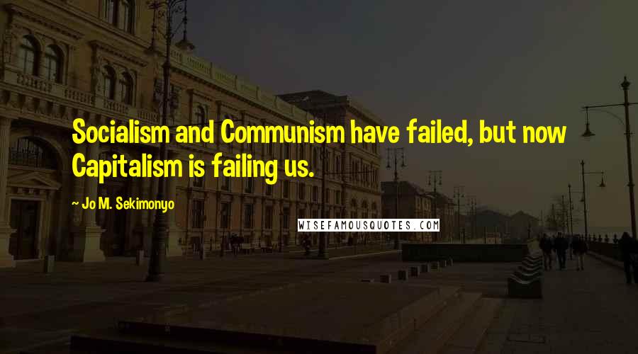 Jo M. Sekimonyo Quotes: Socialism and Communism have failed, but now Capitalism is failing us.