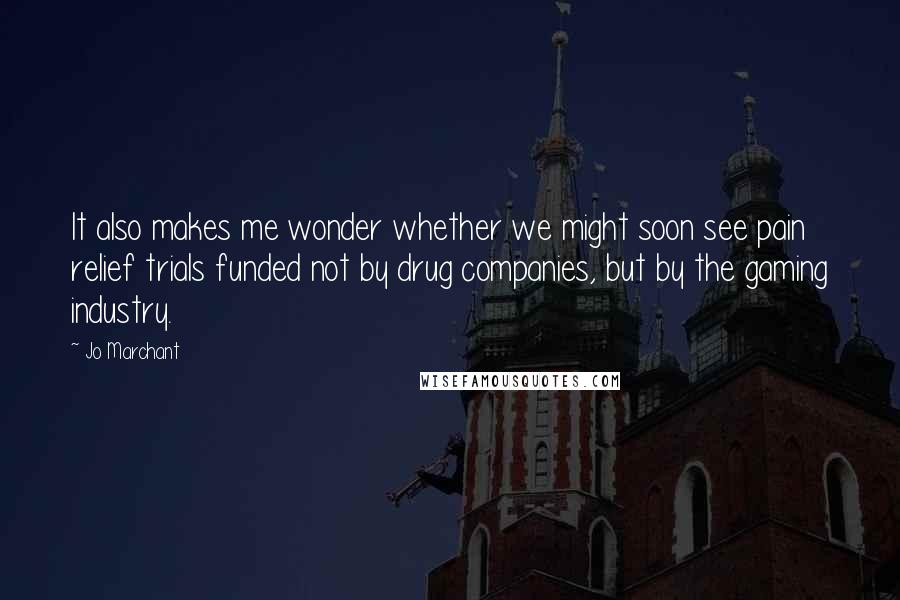 Jo Marchant Quotes: It also makes me wonder whether we might soon see pain relief trials funded not by drug companies, but by the gaming industry.