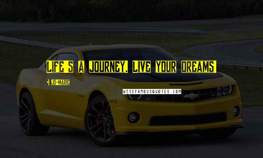 Jo-Marie Quotes: Life's a journey. Live your dreams!