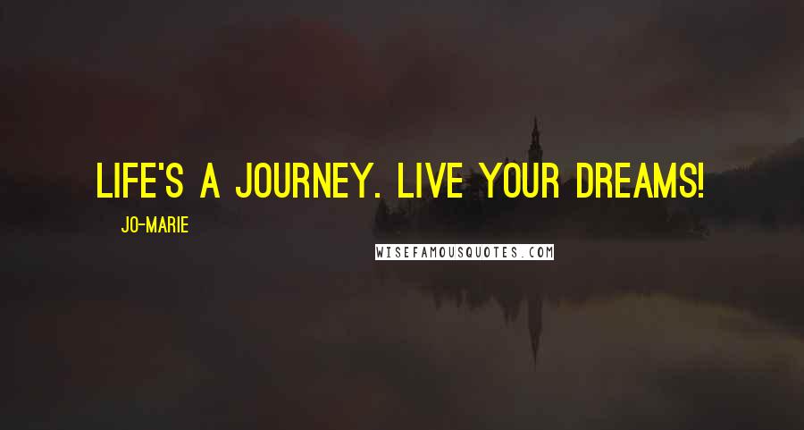 Jo-Marie Quotes: Life's a journey. Live your dreams!