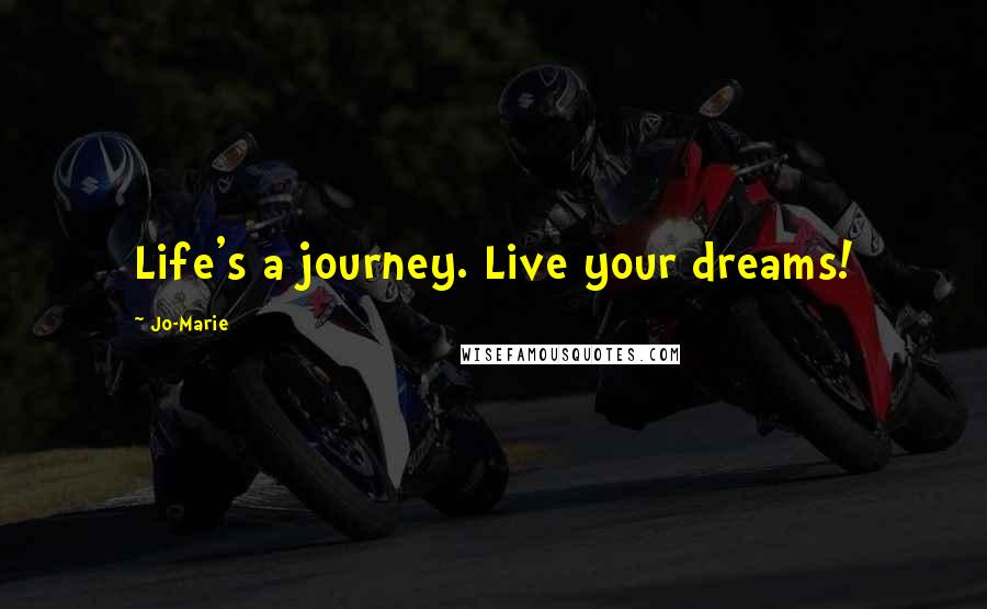 Jo-Marie Quotes: Life's a journey. Live your dreams!